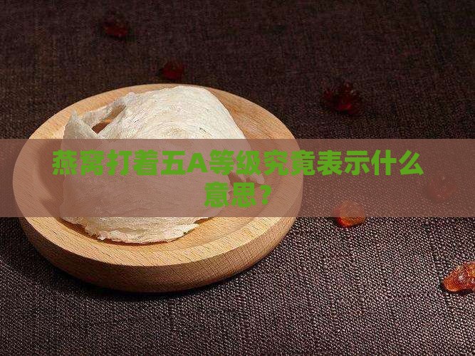 燕窝打着五A等级究竟表示什么意思？