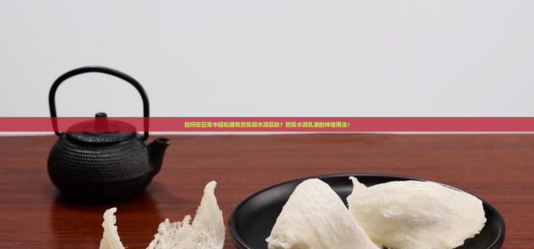 如何在日常中轻松拥有燕窝般水润肌肤？燕窝水润乳液的神奇用法！