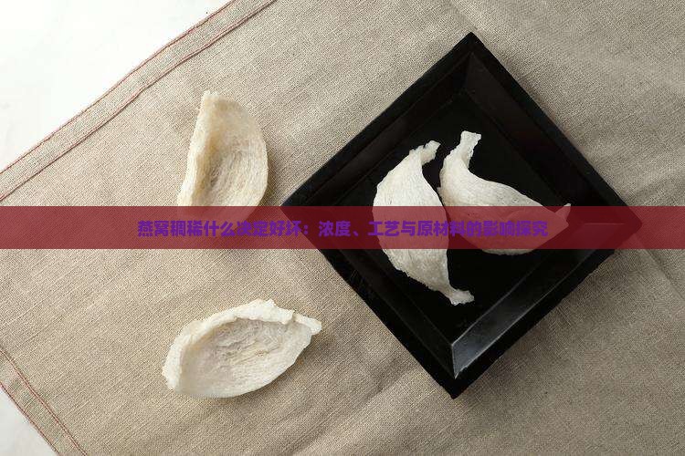 燕窝稠稀什么决定好坏：浓度、工艺与原材料的影响探究