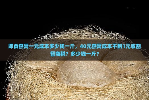 即食燕窝一元成本多少钱一斤，40元燕窝成本不到1元收割智商税？多少钱一斤？