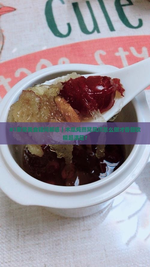#1家常美食疑问解惑｜木瓜炖燕窝凤爪怎么做才香甜软糯超满足？