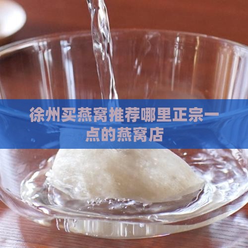 徐州买燕窝推荐哪里正宗一点的燕窝店
