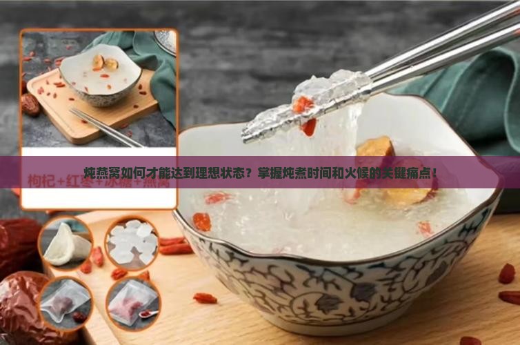 炖燕窝如何才能达到理想状态?掌握炖煮时间和火候的关键痛点! 炖燕窝如何才能达到理想状态?掌握炖煮时间和火候的关键痛点!