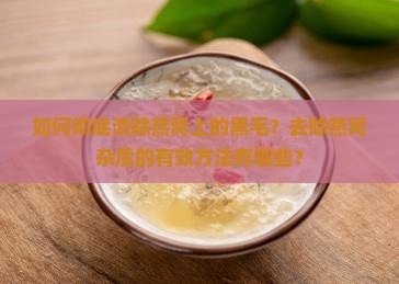 如何彻底清除燕窝上的黑毛？去除燕窝杂质的有效方法有哪些？
