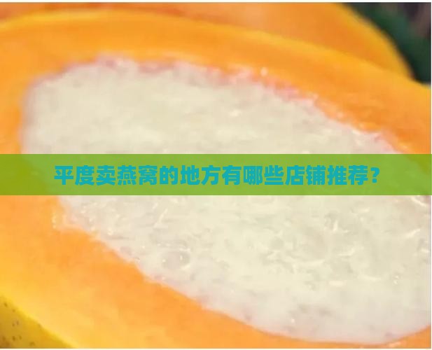 平度卖燕窝的地方有哪些店铺推荐？