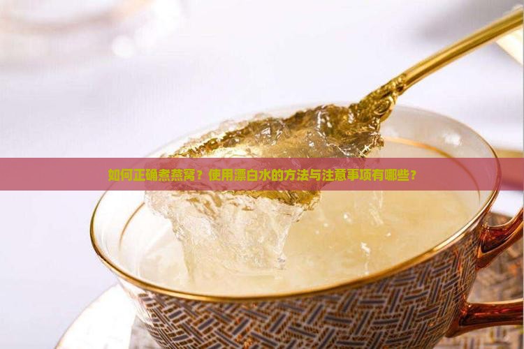 如何正确煮燕窝？使用漂白水的方法与注意事项有哪些？