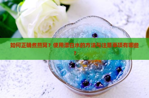 如何正确煮燕窝？使用漂白水的方法与注意事项有哪些？