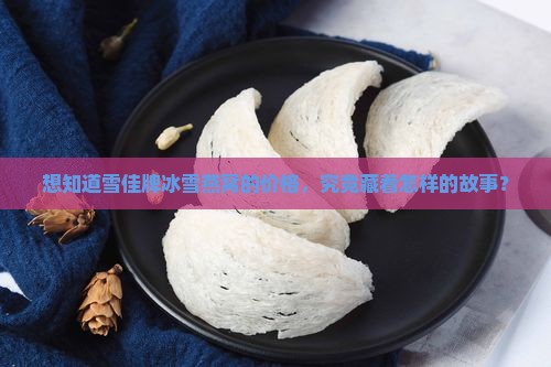 想知道雪佳牌冰雪燕窝的价格，究竟藏着怎样的故事？