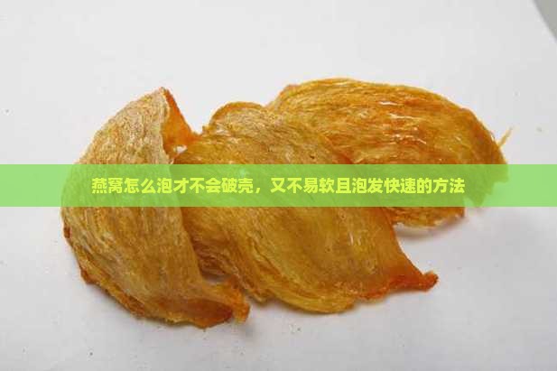 燕窝怎么泡才不会破壳，又不易软且泡发快速的方法