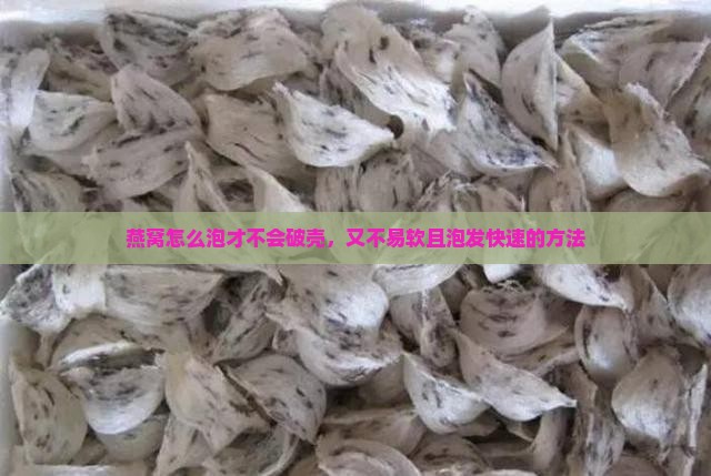 燕窝怎么泡才不会破壳，又不易软且泡发快速的方法