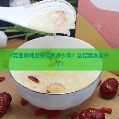 3克燕窝炖出来能有多少肉？这结果太意外了！