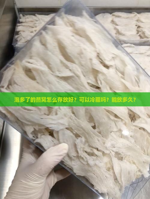 泡多了的燕窝怎么存放好？可以冷藏吗？能放多久？