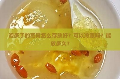 泡多了的燕窝怎么存放好？可以冷藏吗？能放多久？