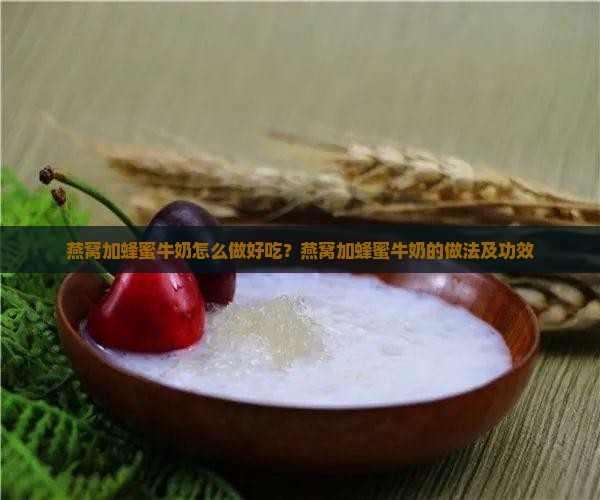 燕窝加蜂蜜牛奶怎么做好吃？燕窝加蜂蜜牛奶的做法及功效