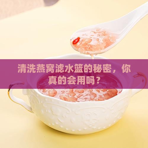 清洗燕窝滤水篮的秘密，你真的会用吗？