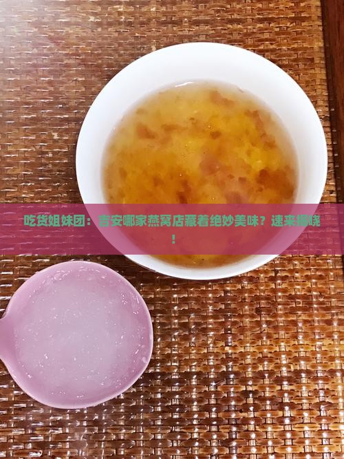 吃货姐妹团：吉安哪家燕窝店藏着绝妙美味？速来揭晓！