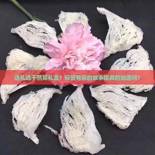 送礼选干燕窝礼盒？标签背后的故事你真的知道吗？