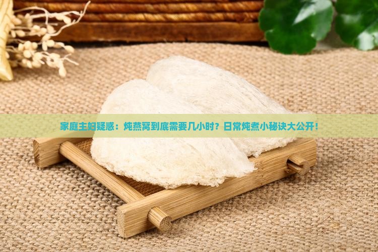 家庭主妇疑惑：炖燕窝到底需要几小时？日常炖煮小秘诀大公开！