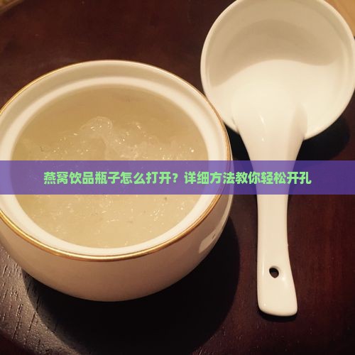 燕窝饮品瓶子怎么打开？详细方法教你轻松开孔