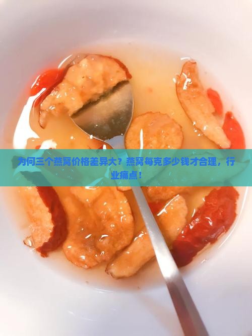 为何三个燕窝价格差异大？燕窝每克多少钱才合理，行业痛点！