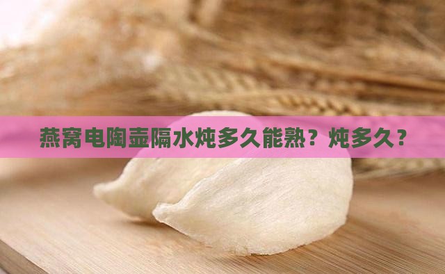 燕窝电陶壶隔水炖多久能熟？炖多久？