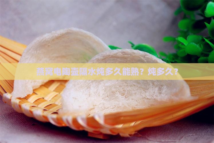 燕窝电陶壶隔水炖多久能熟？炖多久？