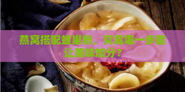 燕窝搭配蜂巢粉，究竟哪一步能让美味加分？
