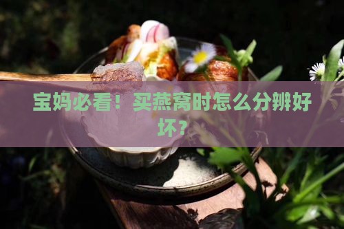 宝妈必看！买燕窝时怎么分辨好坏？