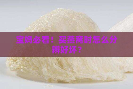 宝妈必看！买燕窝时怎么分辨好坏？