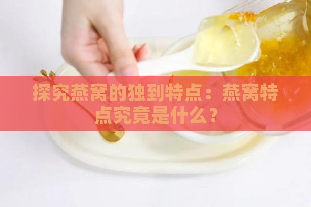 探究燕窝的独到特点：燕窝特点究竟是什么？