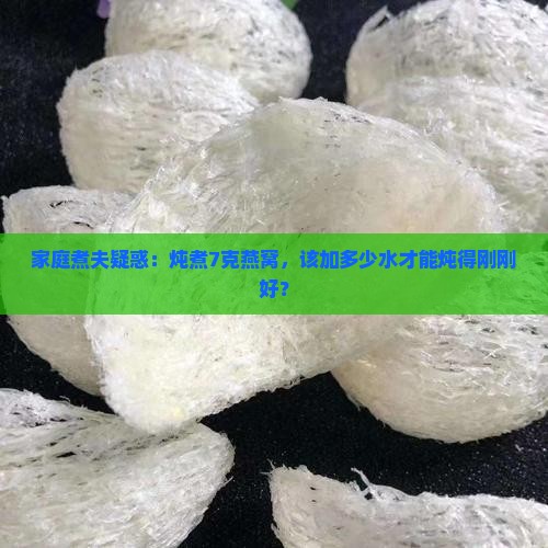 家庭煮夫疑惑：炖煮7克燕窝，该加多少水才能炖得刚刚好？