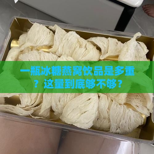 一瓶冰糖燕窝饮品是多重？这量到底够不够？