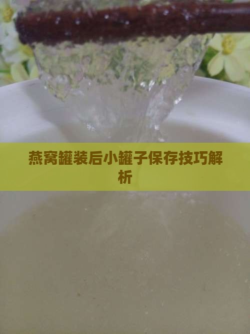 燕窝罐装后小罐子保存技巧解析