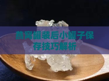 燕窝罐装后小罐子保存技巧解析