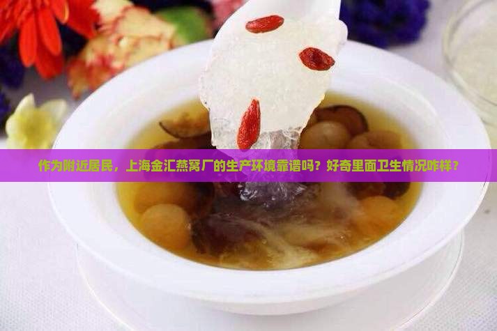 作为附近居民，上海金汇燕窝厂的生产环境靠谱吗？好奇里面卫生情况咋样？