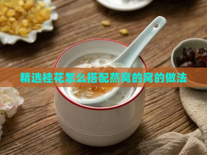 精选桂花怎么搭配燕窝的窝的做法