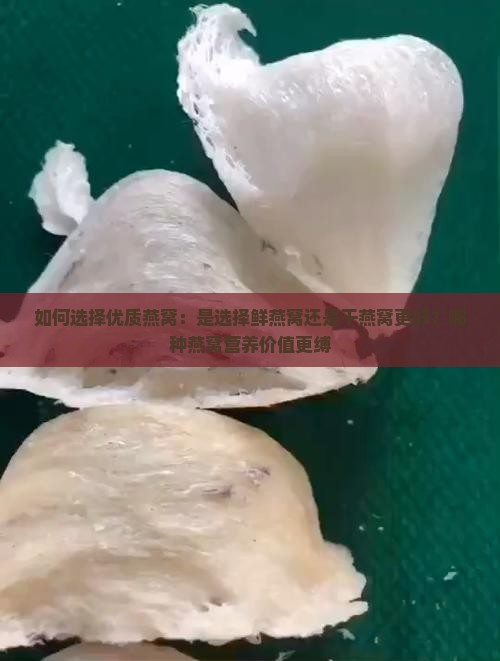 如何选择优质燕窝：是选择鲜燕窝还是干燕窝更好？哪种燕窝营养价值更缚
