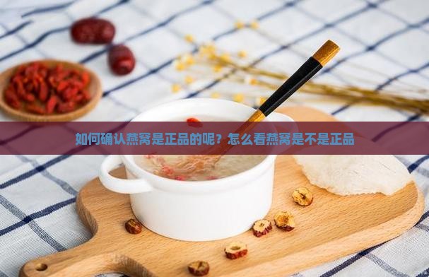 如何确认燕窝是正品的呢？怎么看燕窝是不是正品