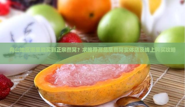 舟山地区哪里能买到正宗燕窝？求推荐高品质燕窝实体店及线上购买攻略！