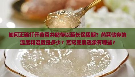 如何正确打开燕窝并储存以延长保质期？燕窝储存的温度和湿度是多少？燕窝变质迹象有哪些？