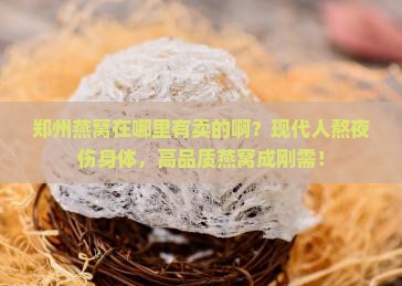 郑州燕窝在哪里有卖的啊？现代人熬夜伤身体，高品质燕窝成刚需！