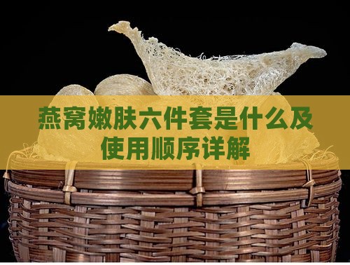 燕窝嫩肤六件套是什么及使用顺序详解