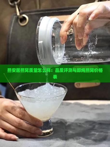 燕安居燕窝质量怎么样：品质评测与即炖燕窝价格表