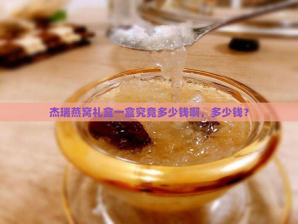 杰瑞燕窝礼盒一盒究竟多少钱啊，多少钱？