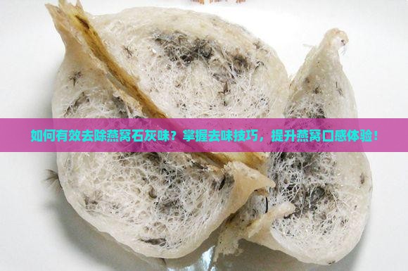 如何有效去除燕窝石灰味？掌握去味技巧，提升燕窝口感体验！