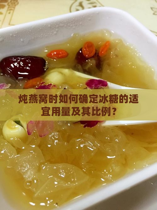 炖燕窝时如何确定冰糖的适宜用量及其比例? 炖燕窝时如何确定冰糖的适宜用量及其比例?