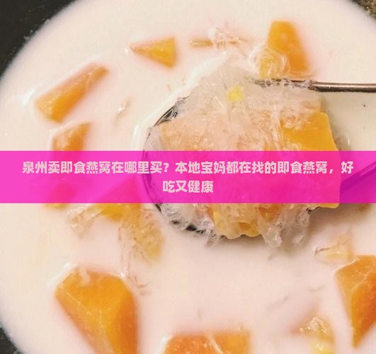 泉州卖即食燕窝在哪里买？本地宝妈都在找的即食燕窝，好吃又健康