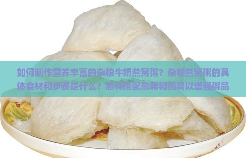 如何制作营养丰富的杂粮牛奶燕窝粥？杂粮燕窝粥的具体食材和步骤是什么？怎样搭配杂粮和燕窝以增强粥品功效？