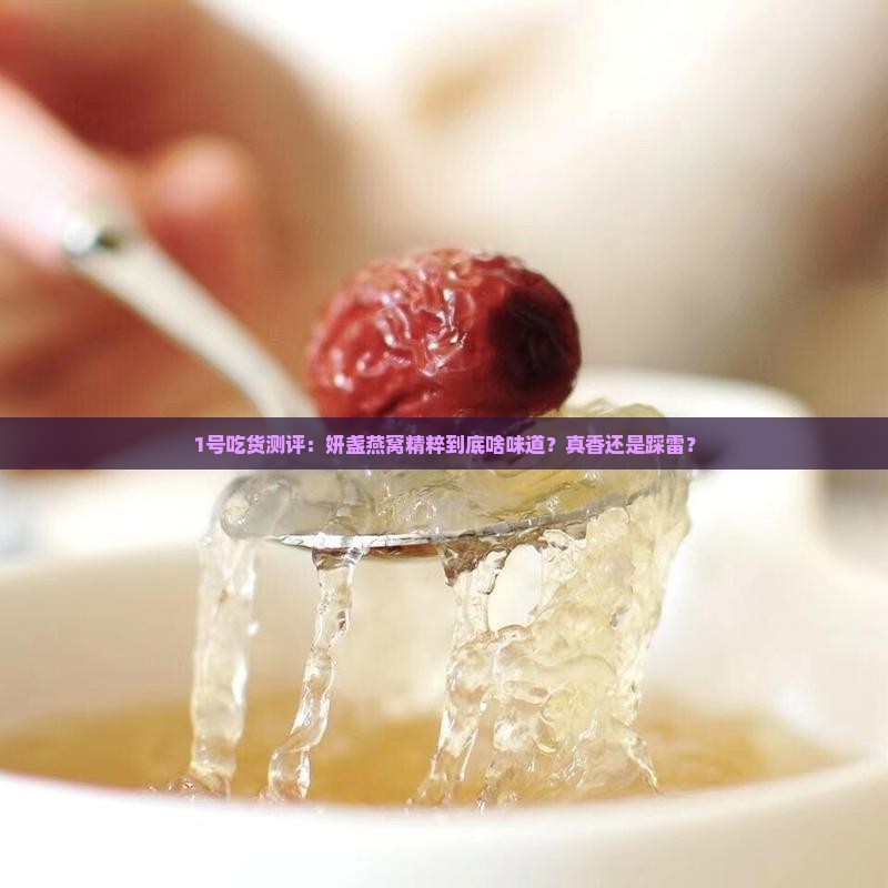 1号吃货测评:妍盏燕窝精粹到底啥味道?真香还是踩雷? 1号吃货测评:妍盏燕窝精粹到底啥味道?真香还是踩雷?