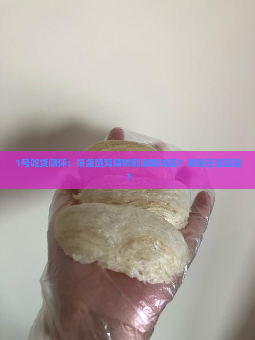 1号吃货测评:妍盏燕窝精粹到底啥味道?真香还是踩雷? 1号吃货测评:妍盏燕窝精粹到底啥味道?真香还是踩雷?